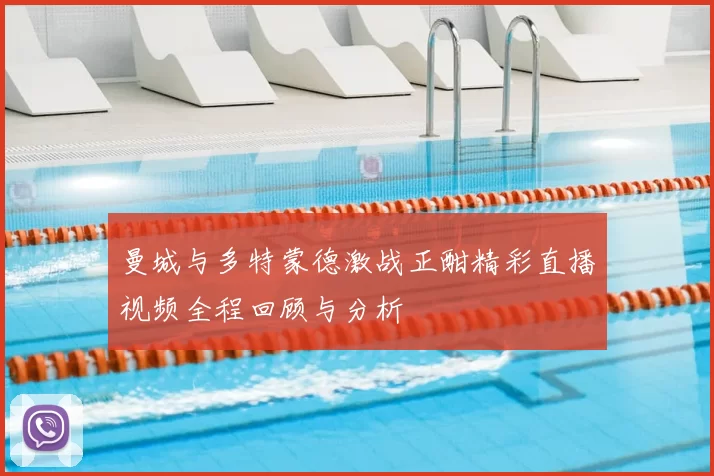 曼城与多特蒙德激战正酣精彩直播视频全程回顾与分析