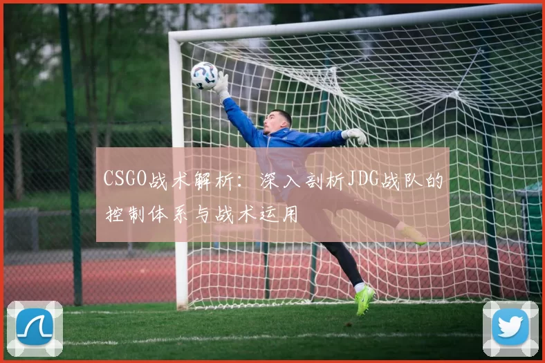 CSGO战术解析：深入剖析JDG战队的控制体系与战术运用