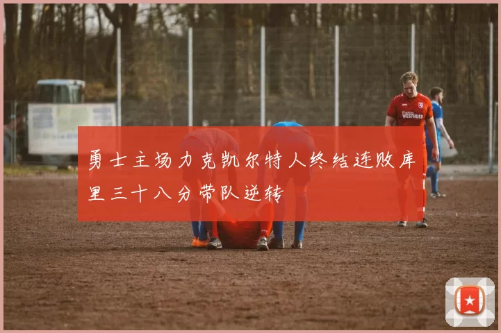勇士主场力克凯尔特人终结连败库里三十八分带队逆转