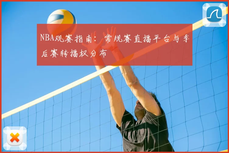 NBA观赛指南：常规赛直播平台与季后赛转播权分布