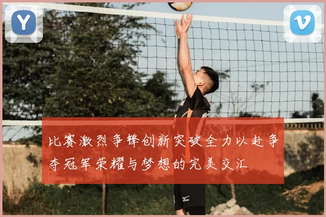比赛激烈争锋创新突破全力以赴争夺冠军荣耀与梦想的完美交汇