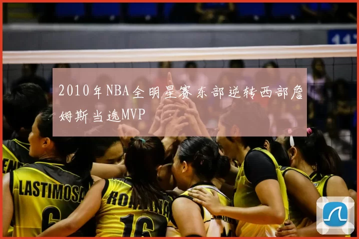 2010年NBA全明星赛东部逆转西部詹姆斯当选MVP