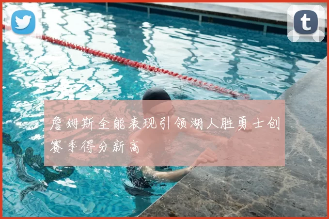 詹姆斯全能表现引领湖人胜勇士创赛季得分新高