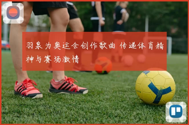 羽泉为奥运会创作歌曲 传递体育精神与赛场激情