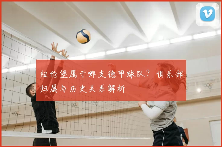 纽伦堡属于哪支德甲球队？俱乐部归属与历史关系解析