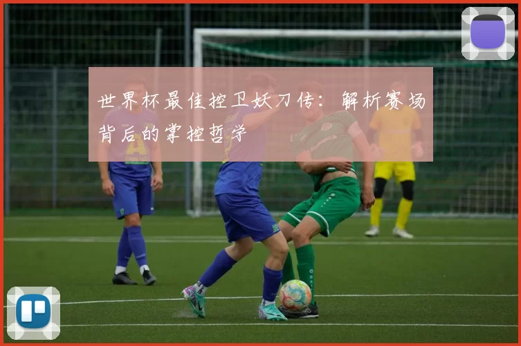 世界杯最佳控卫妖刀传：解析赛场背后的掌控哲学