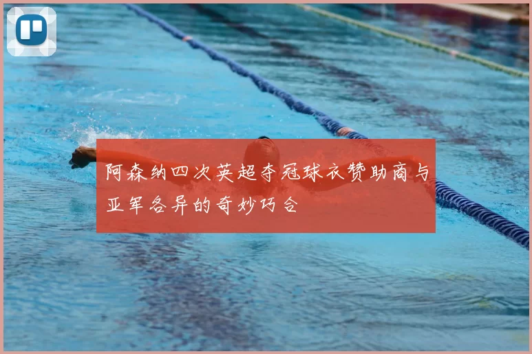 阿森纳四次英超夺冠球衣赞助商与亚军各异的奇妙巧合