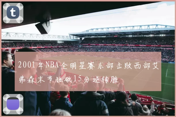 2001年NBA全明星赛东部击败西部艾弗森末节独砍15分逆转胜