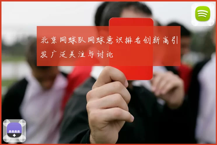 北京网球队网球意识排名创新高引发广泛关注与讨论