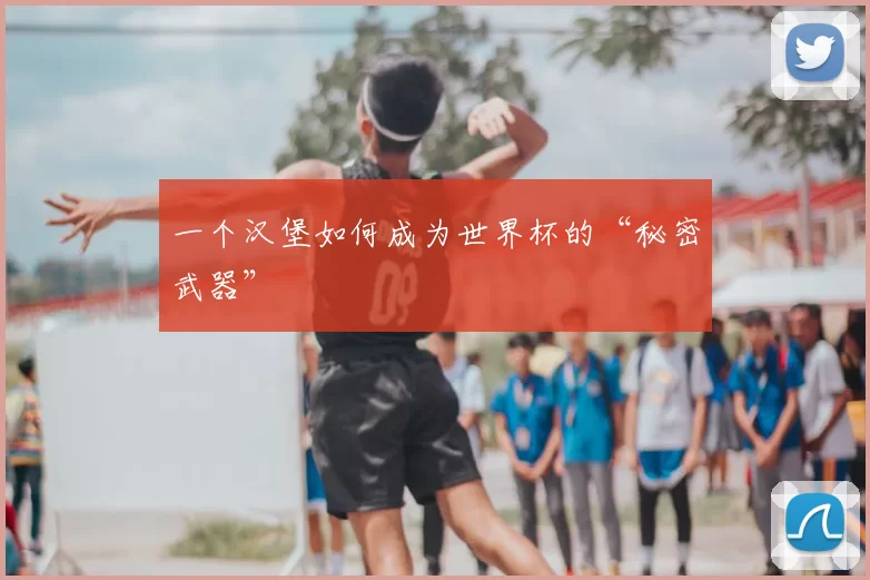 一个汉堡如何成为世界杯的“秘密武器”