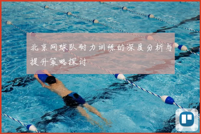 北京网球队耐力训练的深度分析与提升策略探讨