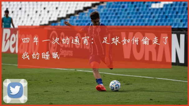 四年一次的通宵:足球如何偷走了我的睡眠