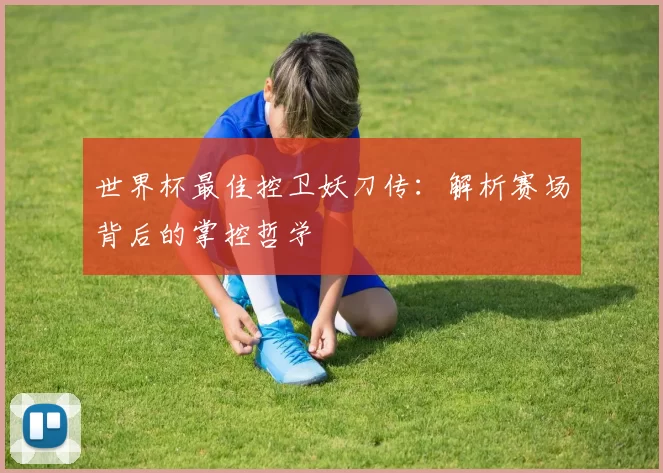 世界杯最佳控卫妖刀传：解析赛场背后的掌控哲学