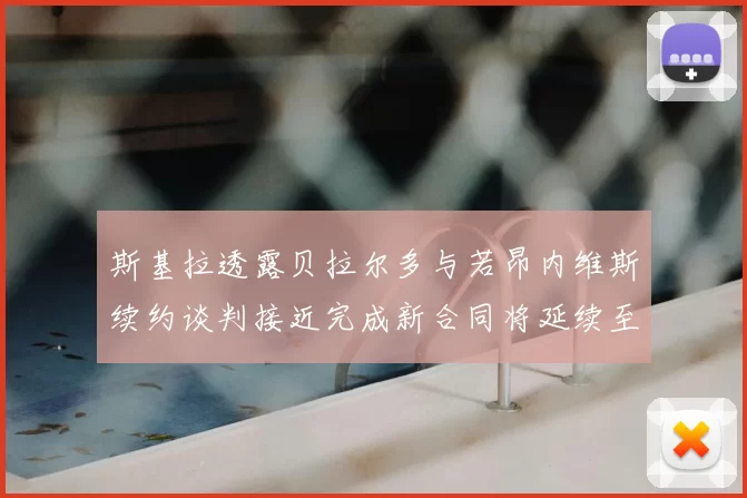 斯基拉透露贝拉尔多与若昂内维斯续约谈判接近完成新合同将延续至2030年