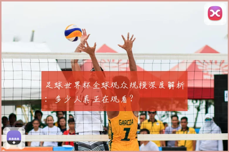 足球世界杯全球观众规模深度解析：多少人真正在观看？