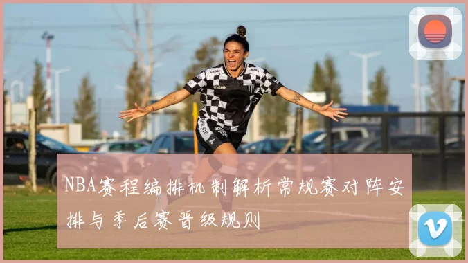 NBA赛程编排机制解析常规赛对阵安排与季后赛晋级规则