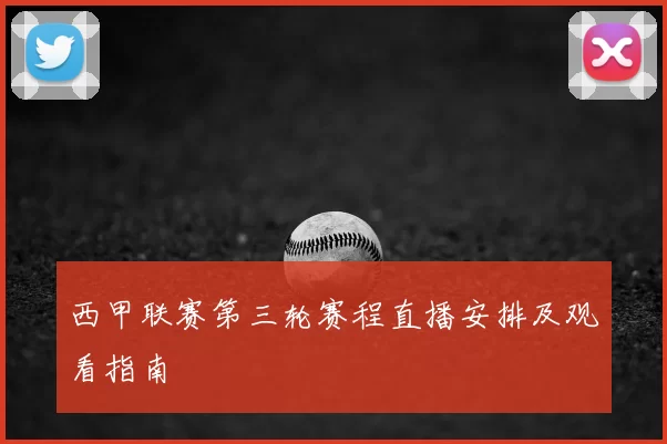 西甲联赛第三轮赛程直播安排及观看指南