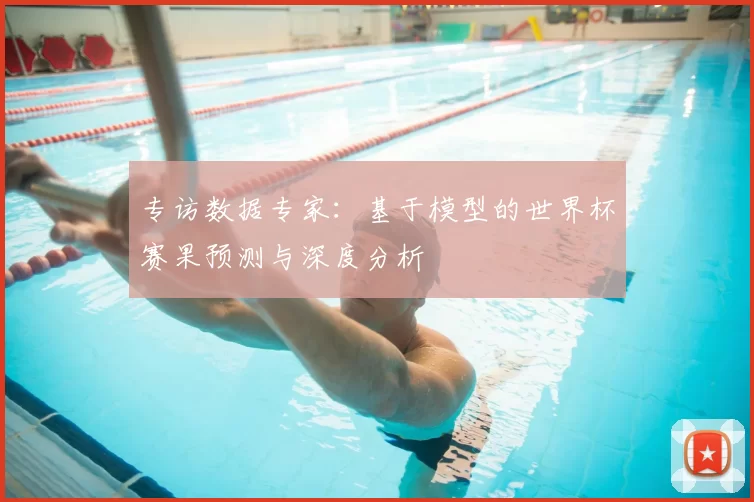 专访数据专家:基于模型的世界杯赛果预测与深度分析