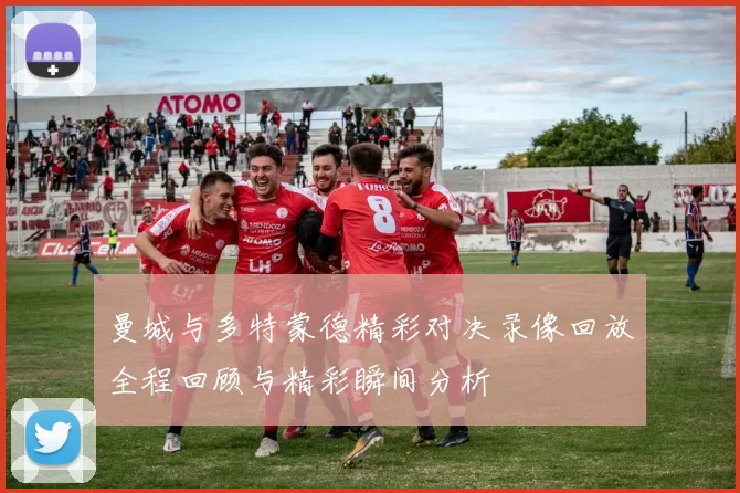 曼城与多特蒙德精彩对决录像回放全程回顾与精彩瞬间分析