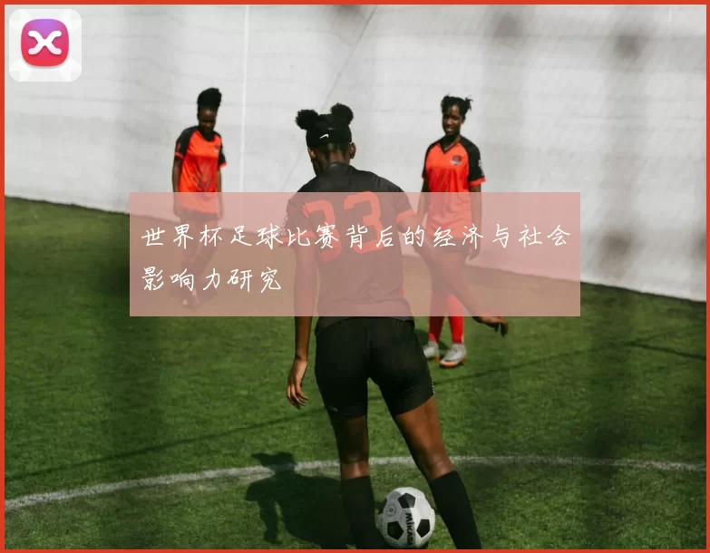 世界杯足球比赛背后的经济与社会影响力研究
