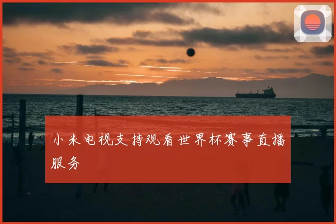 小米电视支持观看世界杯赛事直播服务