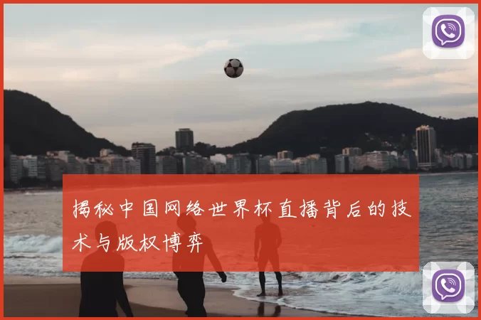 揭秘中国网络世界杯直播背后的技术与版权博弈