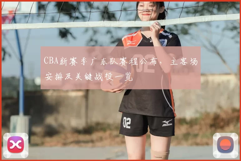 CBA新赛季广东队赛程公布,主客场安排及关键战役一览