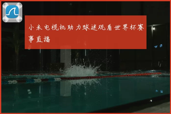 小米电视机助力球迷观看世界杯赛事直播