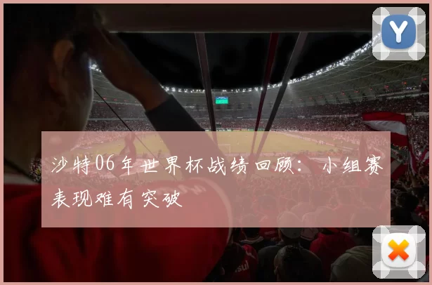 沙特06年世界杯战绩回顾:小组赛表现难有突破