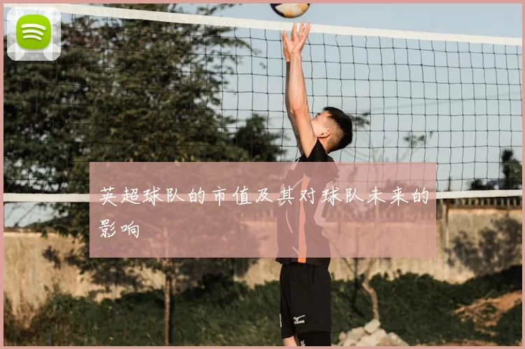 英超球队的市值及其对球队未来的影响