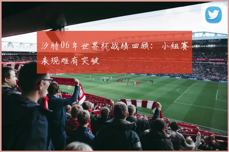 沙特06年世界杯战绩回顾:小组赛表现难有突破