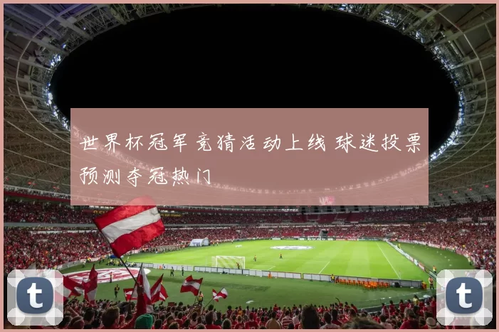 世界杯冠军竞猜活动上线 球迷投票预测夺冠热门
