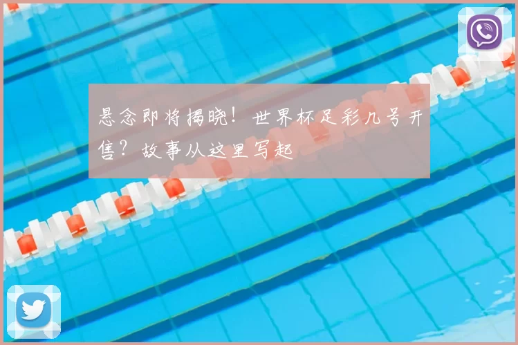 悬念即将揭晓!世界杯足彩几号开售?故事从这里写起