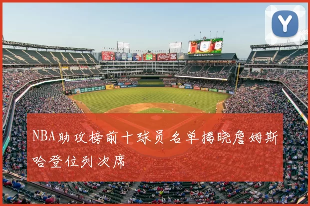 NBA助攻榜前十球员名单揭晓詹姆斯哈登位列次席