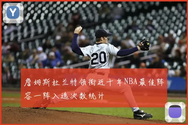 詹姆斯杜兰特领衔近十年NBA最佳阵容一阵入选次数统计