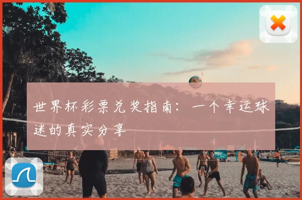 世界杯彩票兑奖指南：一个幸运球迷的真实分享
