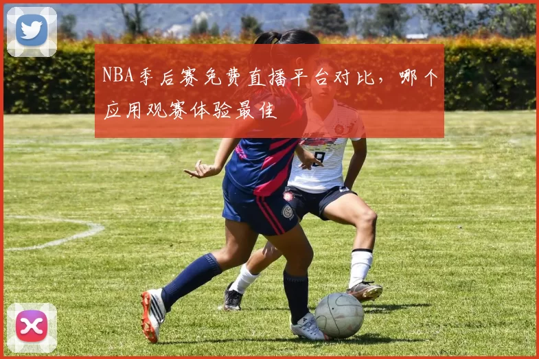 NBA季后赛免费直播平台对比，哪个应用观赛体验最佳