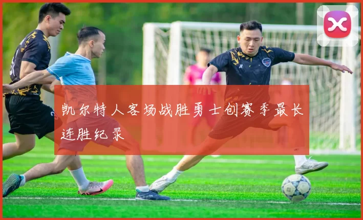 凯尔特人客场战胜勇士创赛季最长连胜纪录