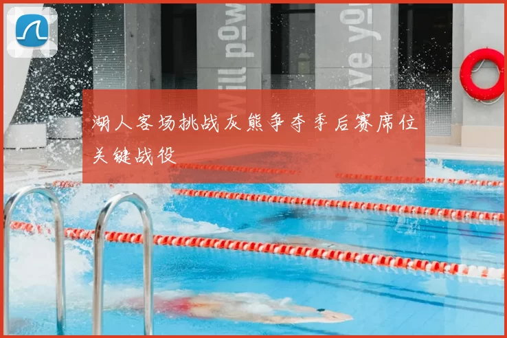 湖人客场挑战灰熊争夺季后赛席位关键战役