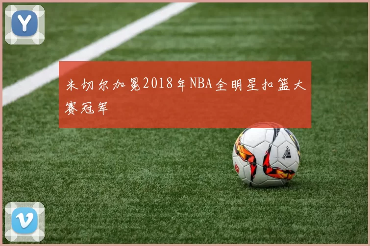 米切尔加冕2018年NBA全明星扣篮大赛冠军