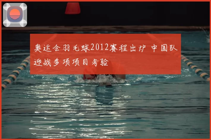 奥运会羽毛球2012赛程出炉 中国队迎战多项项目考验