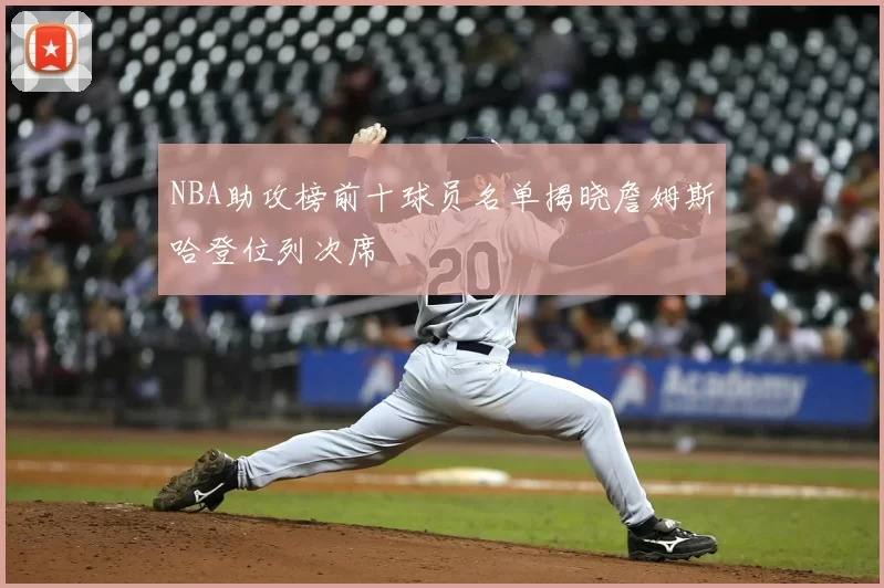 NBA助攻榜前十球员名单揭晓詹姆斯哈登位列次席