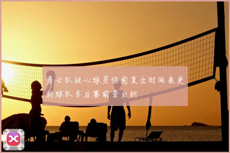 勇士队核心球员伤愈复出时间表更新球队季后赛前景分析