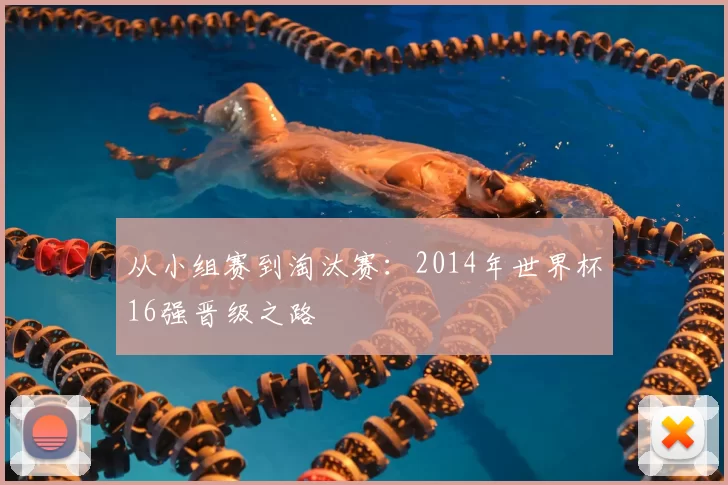 从小组赛到淘汰赛：2014年世界杯16强晋级之路