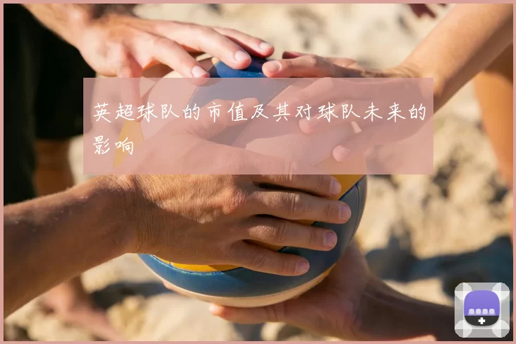 英超球队的市值及其对球队未来的影响