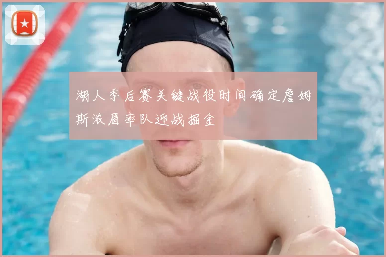湖人季后赛关键战役时间确定詹姆斯浓眉率队迎战掘金