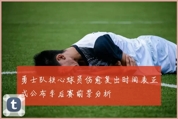 勇士队核心球员伤愈复出时间表正式公布季后赛前景分析