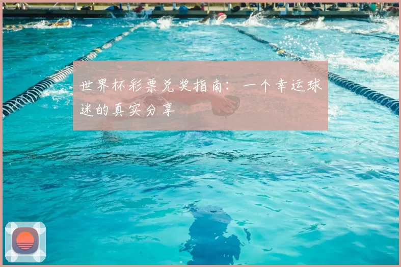 世界杯彩票兑奖指南：一个幸运球迷的真实分享