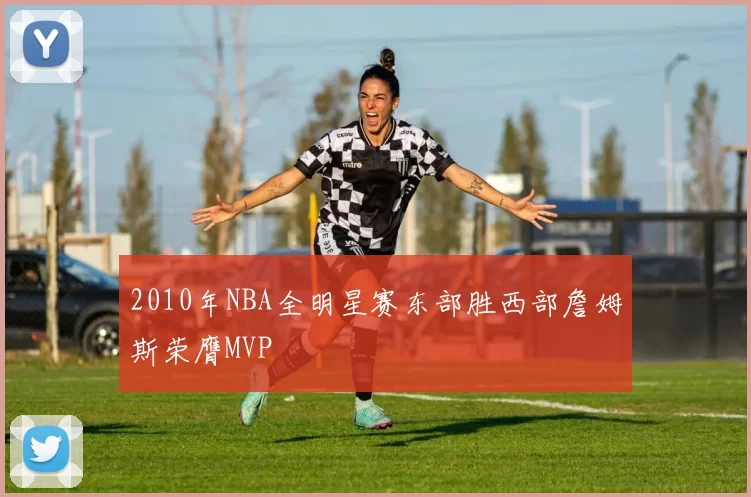 2010年NBA全明星赛东部胜西部詹姆斯荣膺MVP