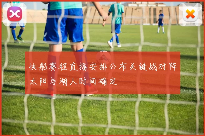 快船赛程直播安排公布关键战对阵太阳与湖人时间确定